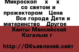 Микроскоп 100х-750х zoom, со светом и прожектором › Цена ­ 1 990 - Все города Дети и материнство » Другое   . Ханты-Мансийский,Когалым г.